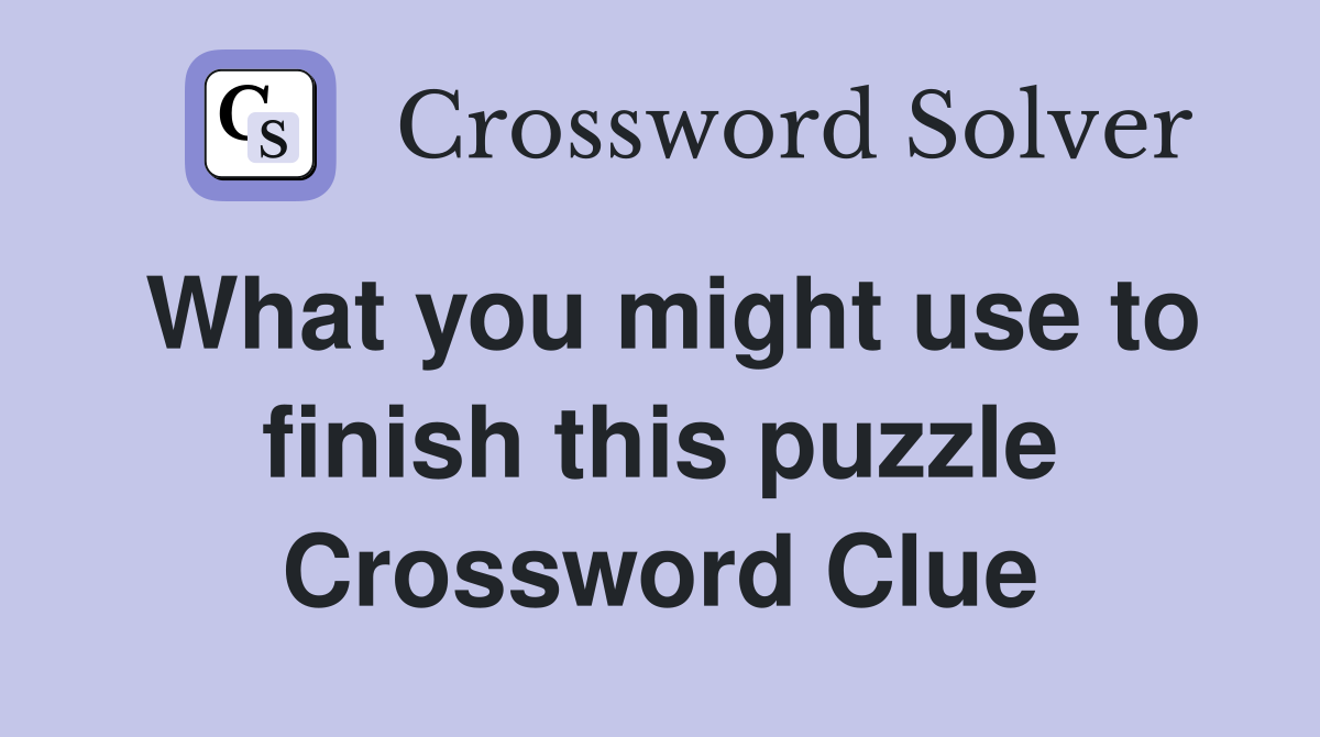 What you might use to finish this puzzle Crossword Clue