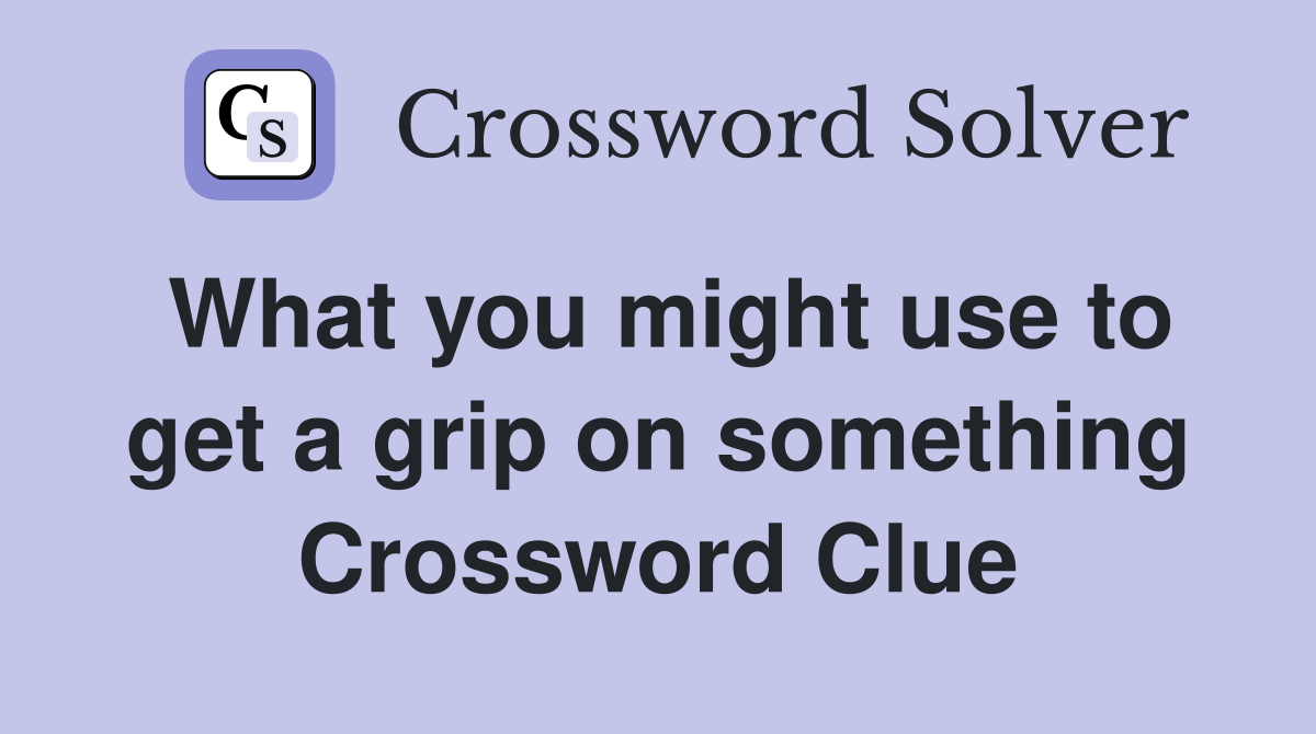 What you might use to get a grip on something Crossword Clue