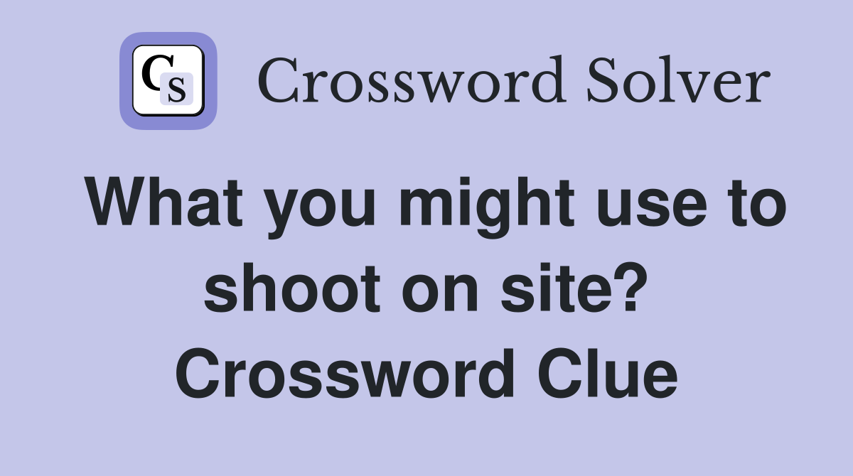 What you might use to shoot on site? Crossword Clue