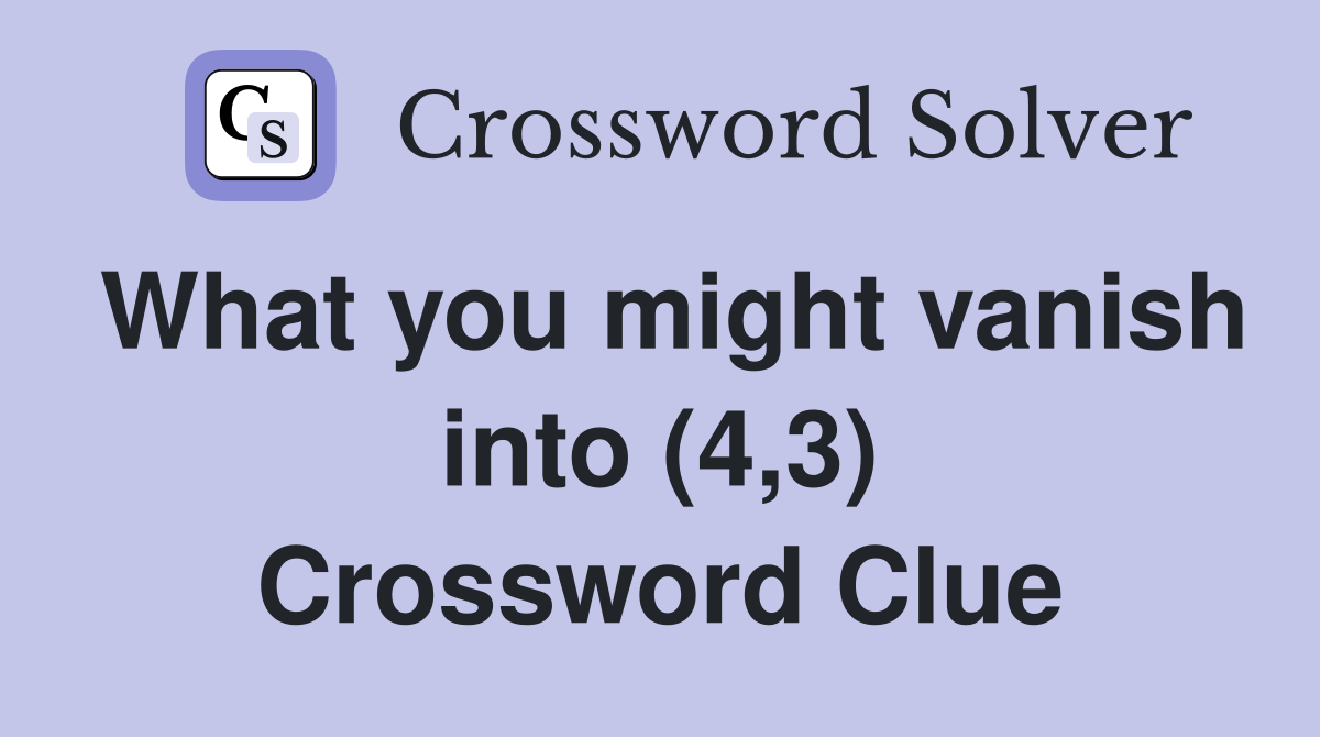 What you might vanish into (4,3) Crossword Clue