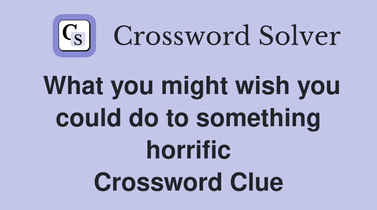 What you might wish you could do to something horrific Crossword Clue