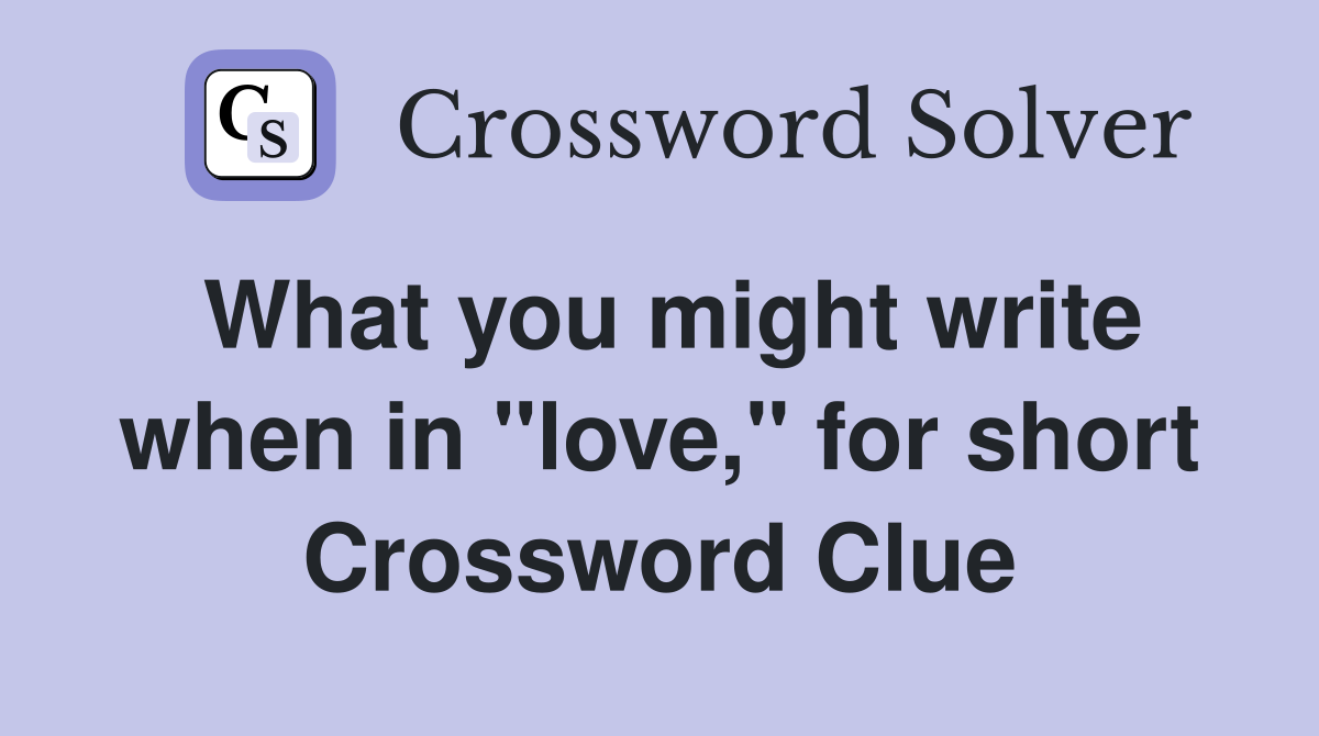 What you might write when in "love," for short Crossword Clue
