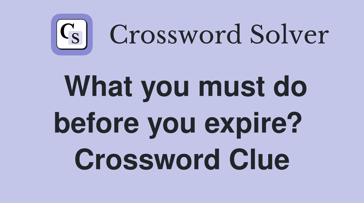 What you must do before you expire?  Crossword Clue