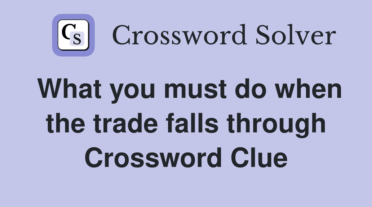What you must do when the trade falls through Crossword Clue