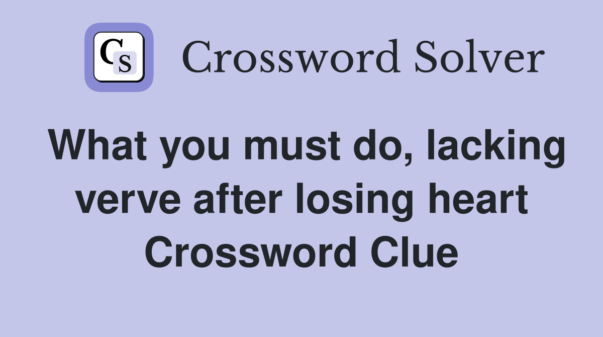 What you must do, lacking verve after losing heart Crossword Clue