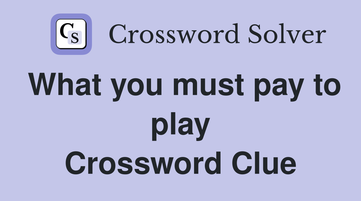 What you must pay to play Crossword Clue