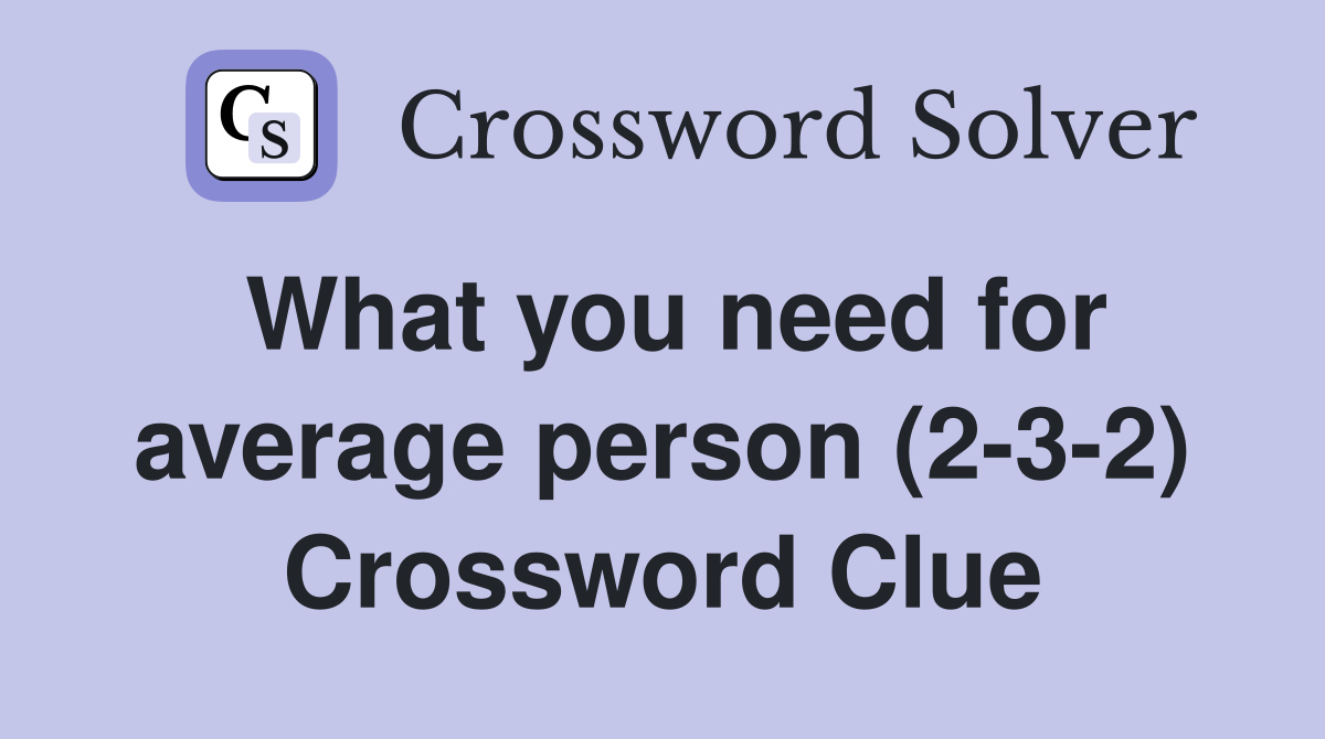 What you need for average person (2-3-2) Crossword Clue