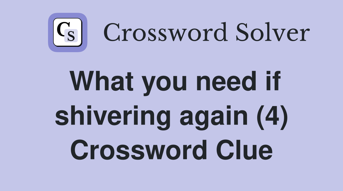 What you need if shivering again (4) Crossword Clue