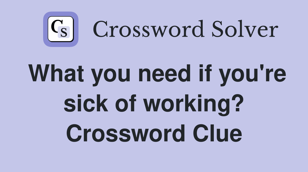 What you need if you're sick of working? Crossword Clue