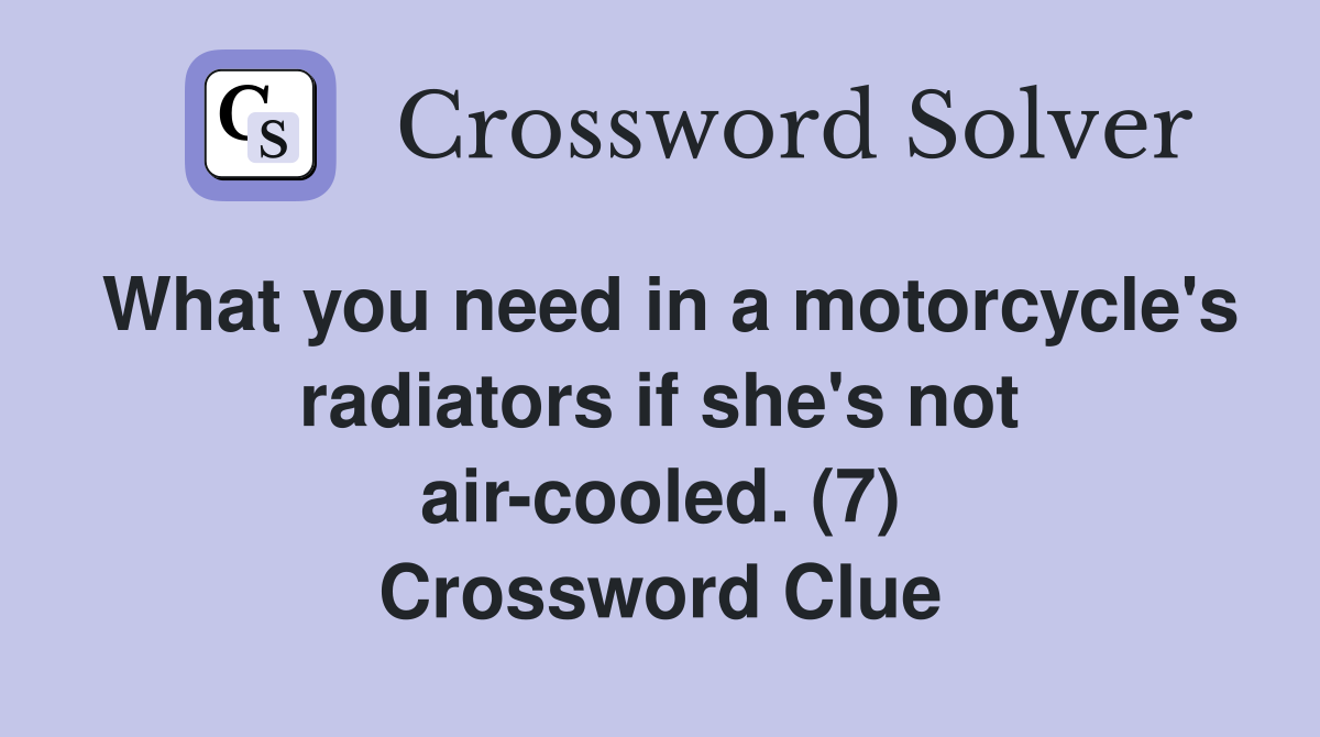 What you need in a motorcycle's radiators if she's not air-cooled. (7) Crossword Clue