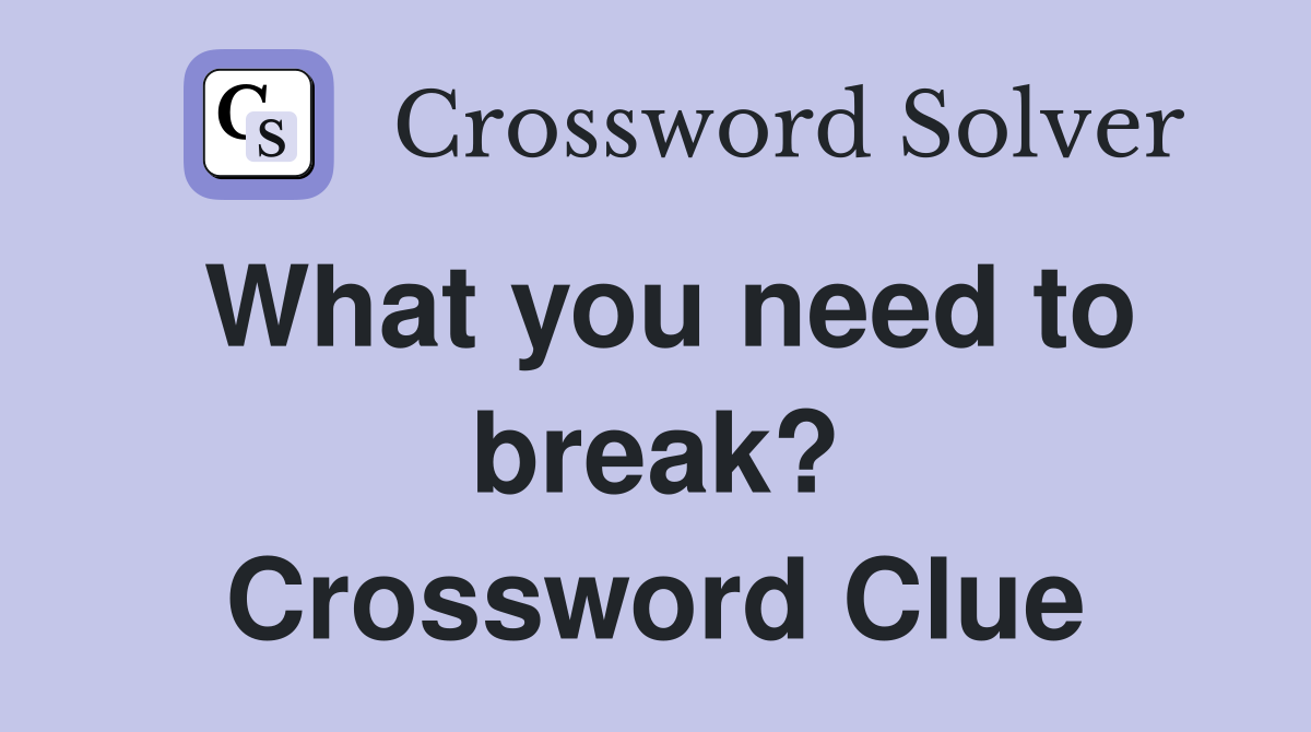 What you need to break? Crossword Clue