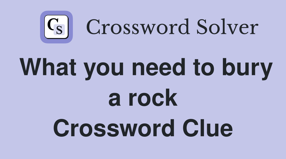 What you need to bury a rock Crossword Clue