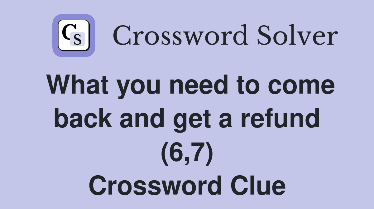 What you need to come back and get a refund (6,7) Crossword Clue