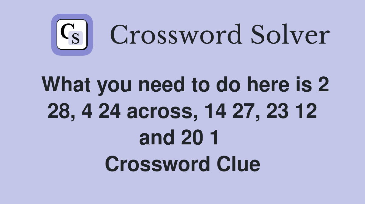 What you need to do here is 2 28, 4 24 across, 14 27, 23 12 and 20 1  Crossword Clue