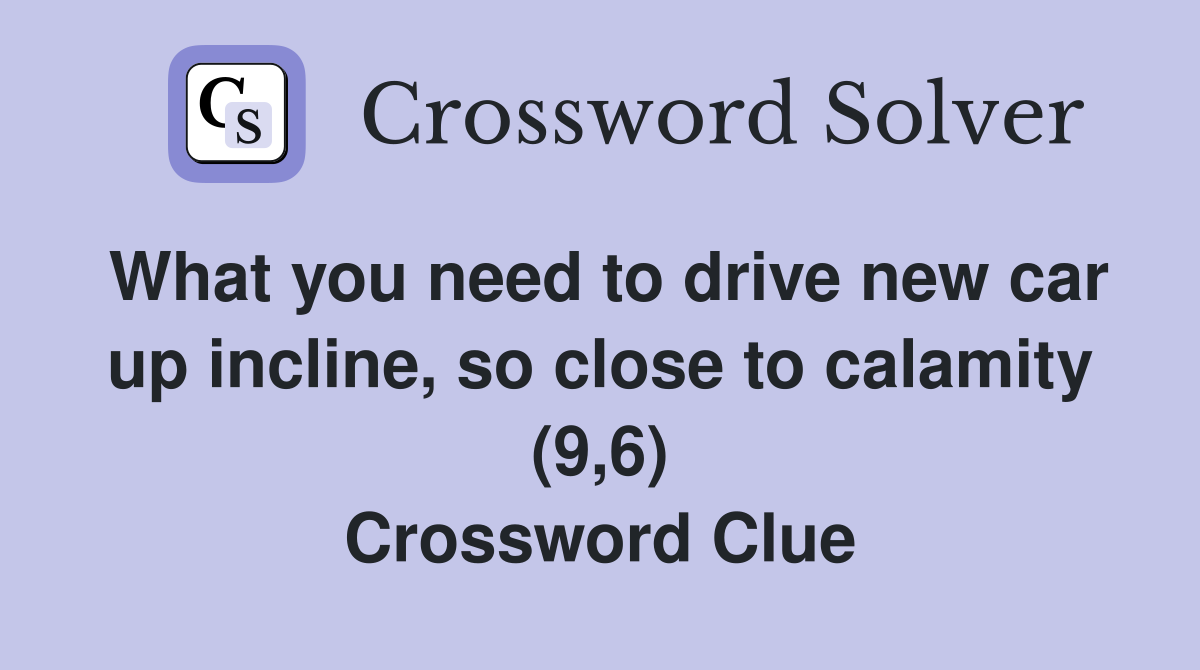 What you need to drive new car up incline, so close to calamity (9,6) Crossword Clue