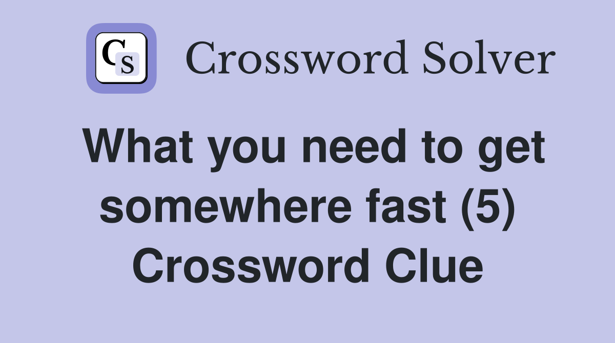 What you need to get somewhere fast (5) Crossword Clue