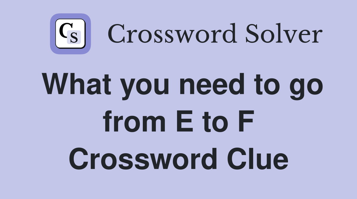 What you need to go from E to F Crossword Clue