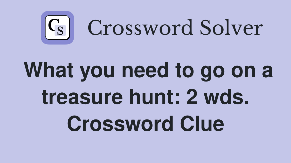 What you need to go on a treasure hunt: 2 wds. Crossword Clue