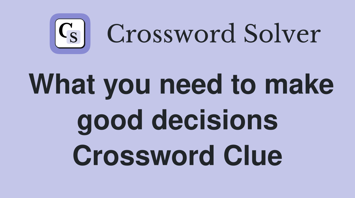 What you need to make good decisions Crossword Clue
