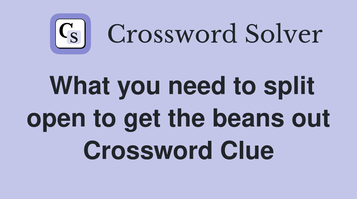 What you need to split open to get the beans out Crossword Clue