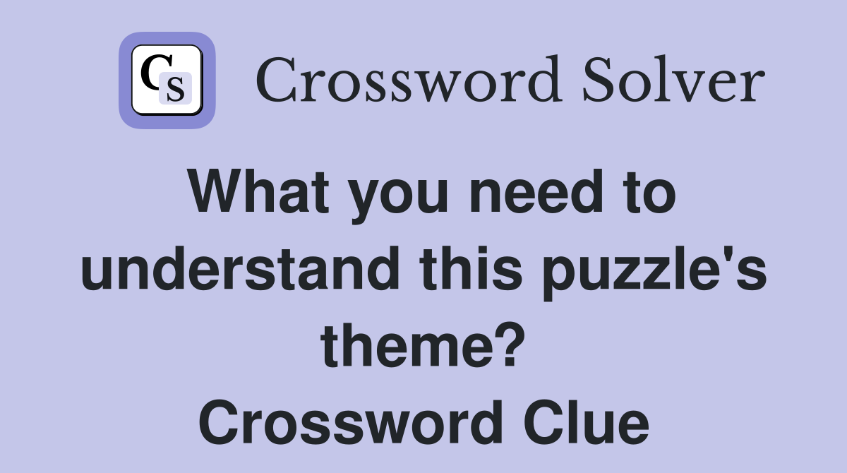 What you need to understand this puzzle's theme? Crossword Clue