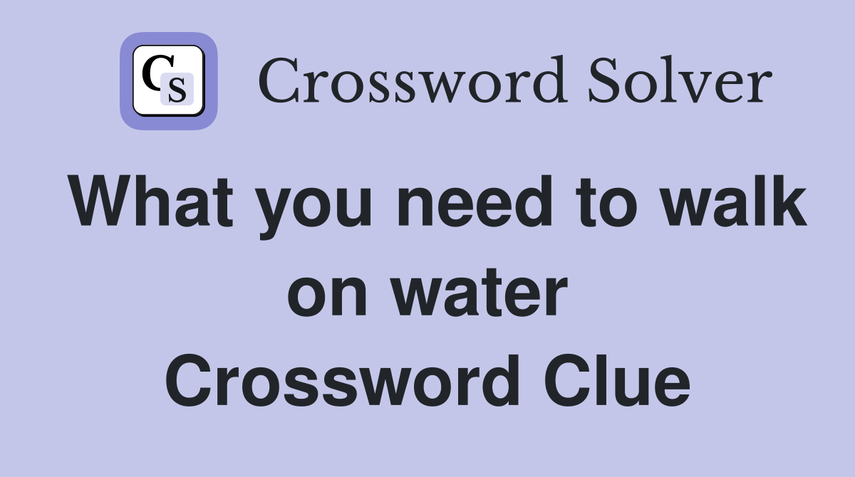 What you need to walk on water Crossword Clue