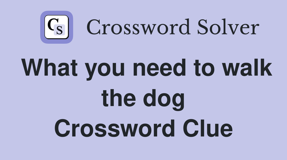 What you need to walk the dog Crossword Clue