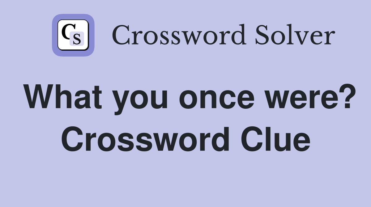 What you once were? Crossword Clue