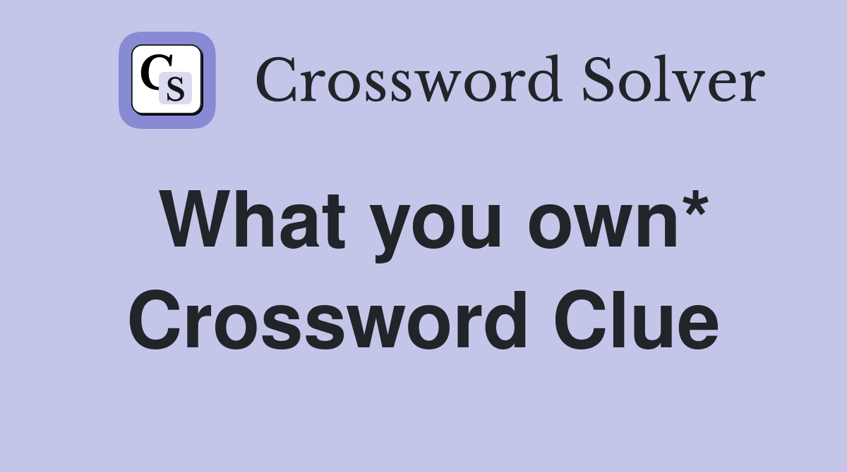 What you own* Crossword Clue