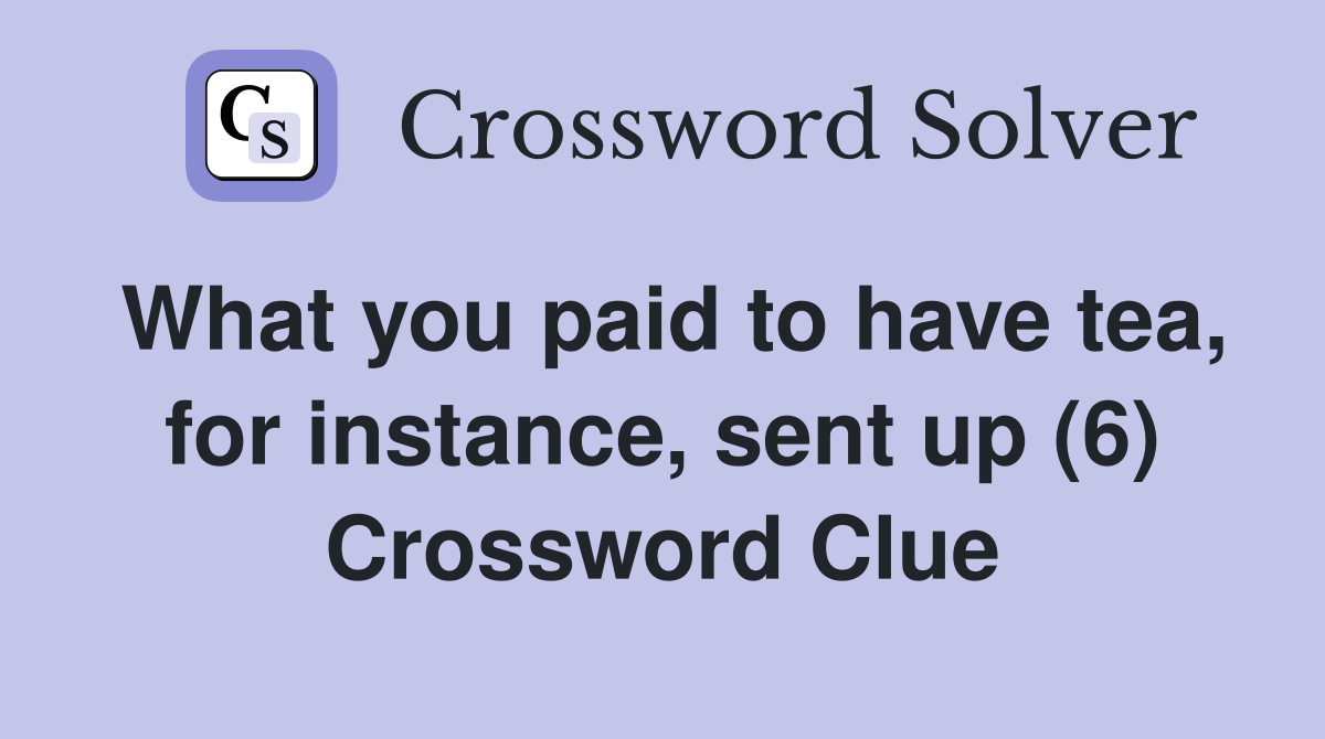 What you paid to have tea, for instance, sent up (6) Crossword Clue