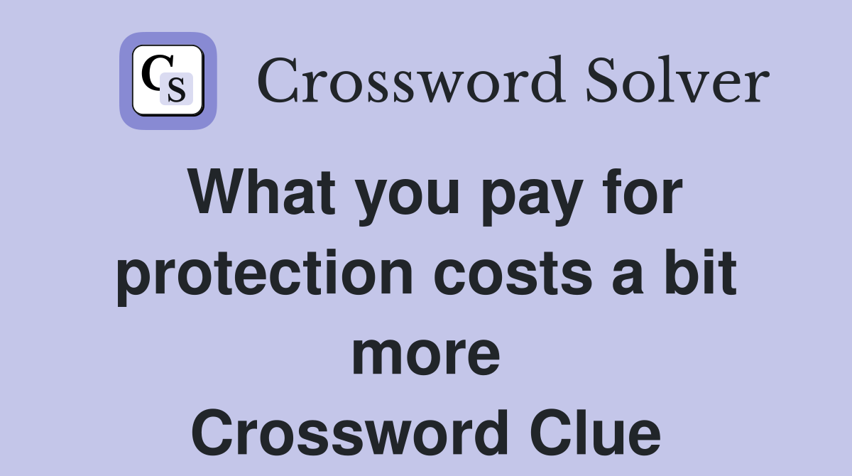 What you pay for protection costs a bit more Crossword Clue