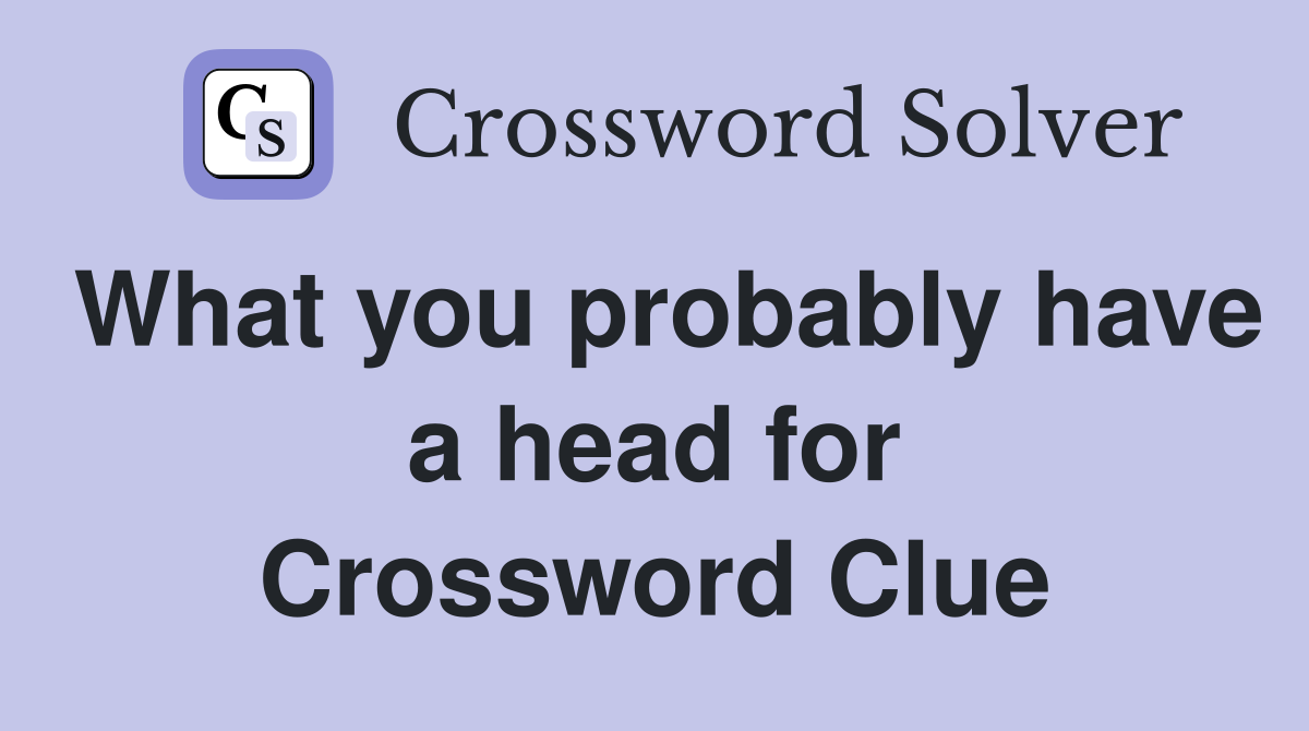 What you probably have a head for Crossword Clue