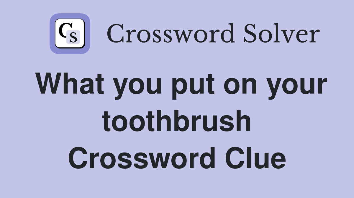 What you put on your toothbrush Crossword Clue