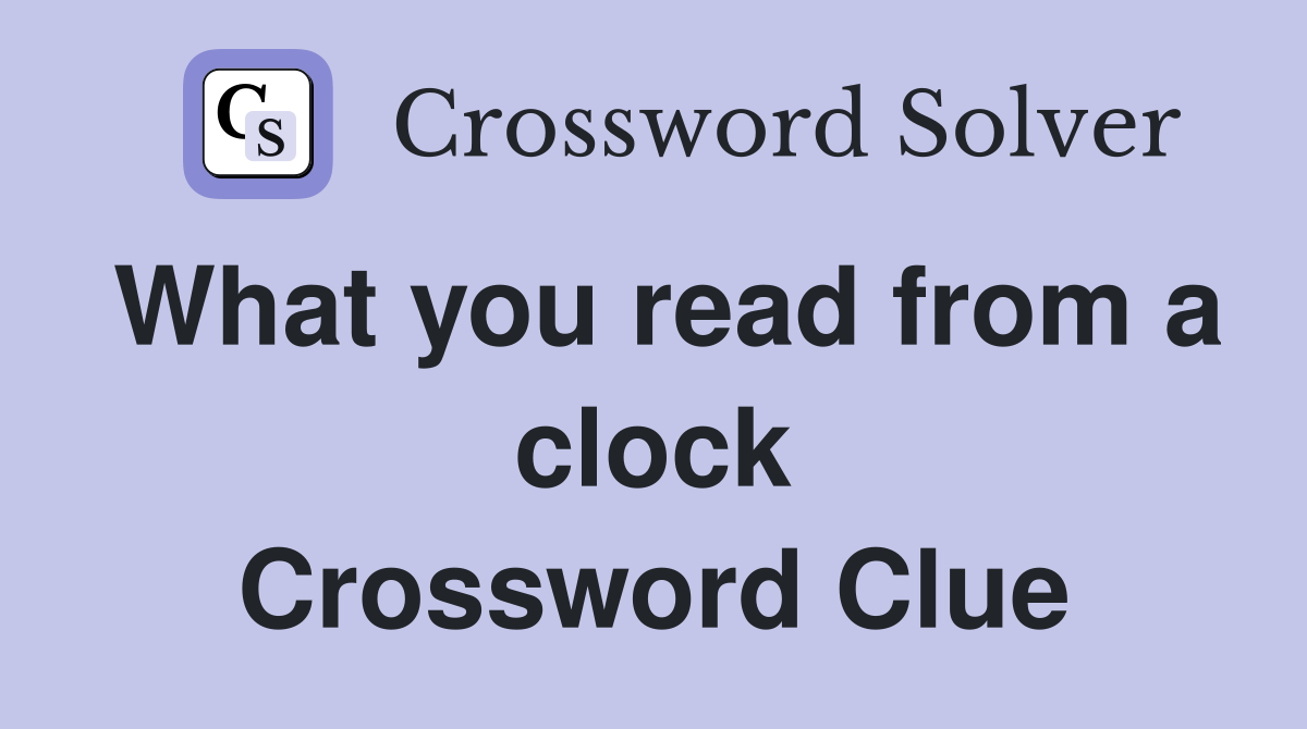 What you read from a clock Crossword Clue