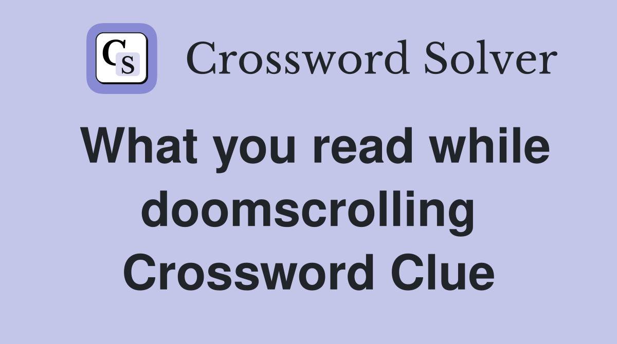 What you read while doomscrolling Crossword Clue