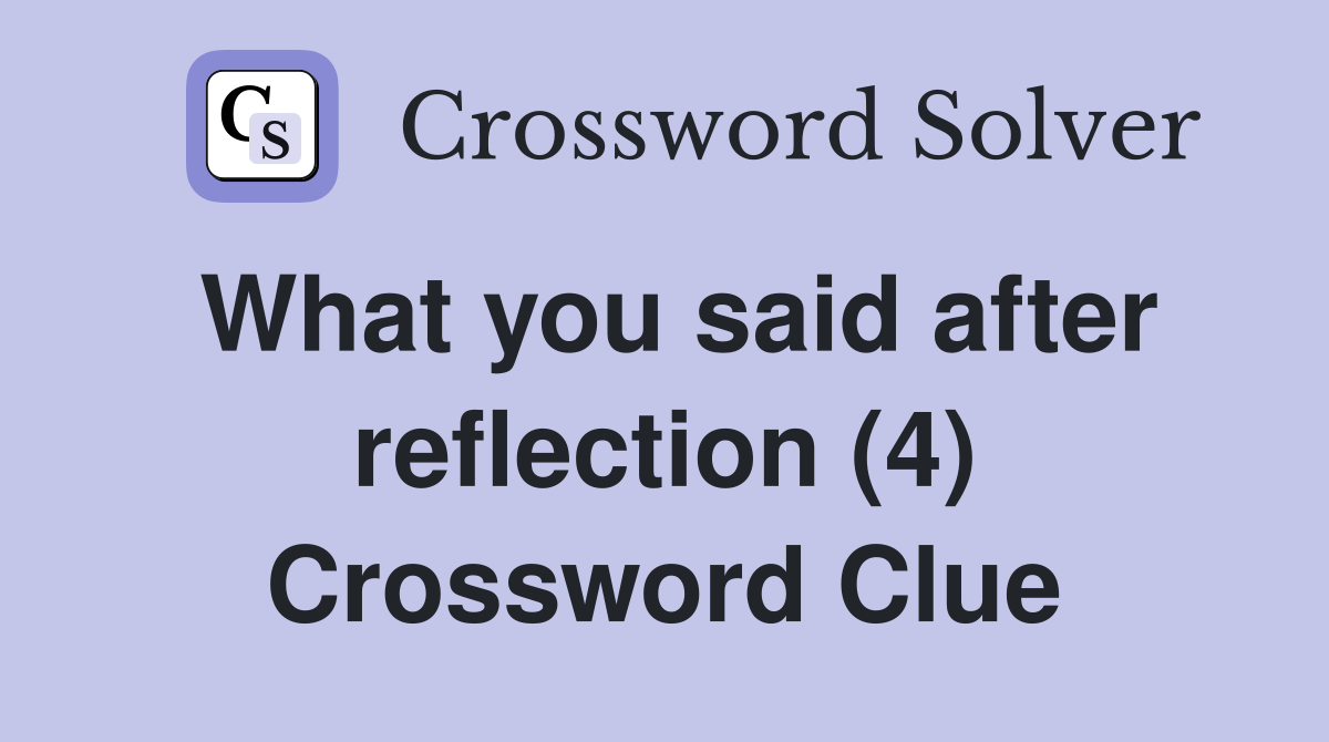What you said after reflection (4) Crossword Clue