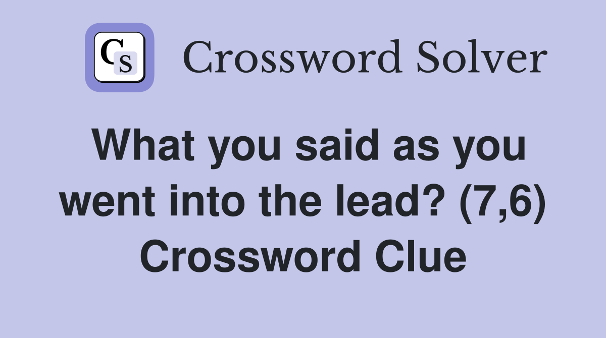 What you said as you went into the lead? (7,6) Crossword Clue