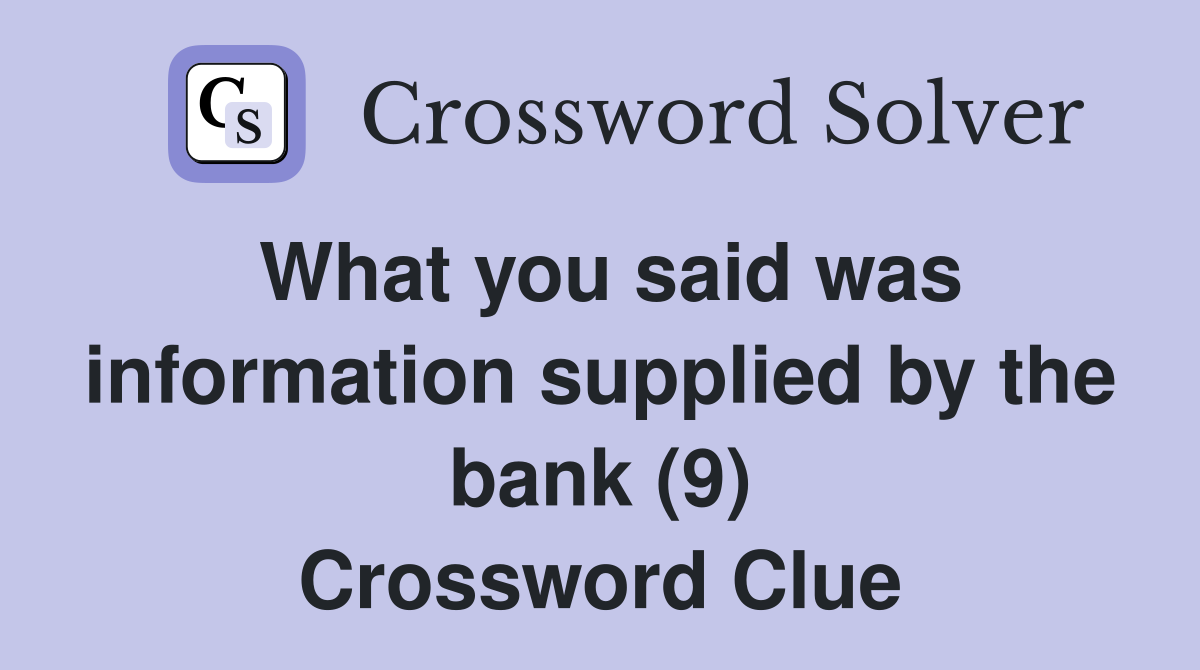 What you said was information supplied by the bank (9) Crossword Clue