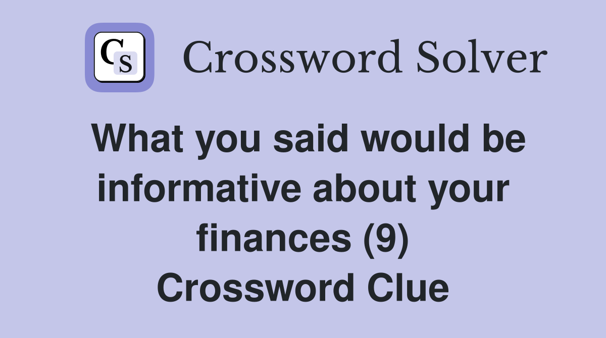 What you said would be informative about your finances (9) Crossword Clue