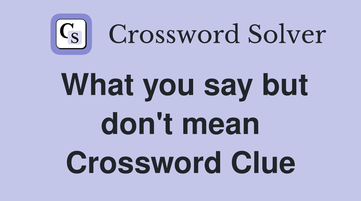 What you say but don't mean Crossword Clue
