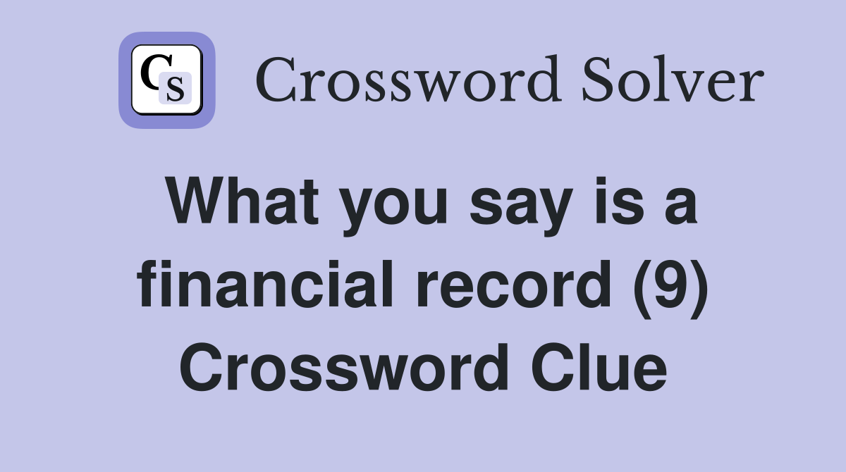 What you say is a financial record (9) Crossword Clue