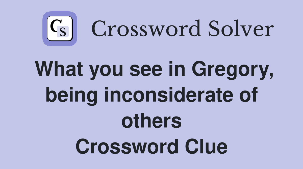 What you see in Gregory, being inconsiderate of others Crossword Clue