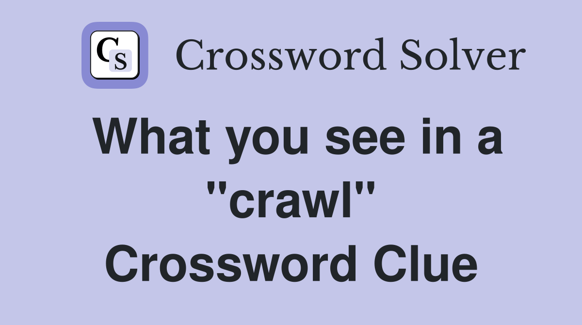 What you see in a "crawl" Crossword Clue