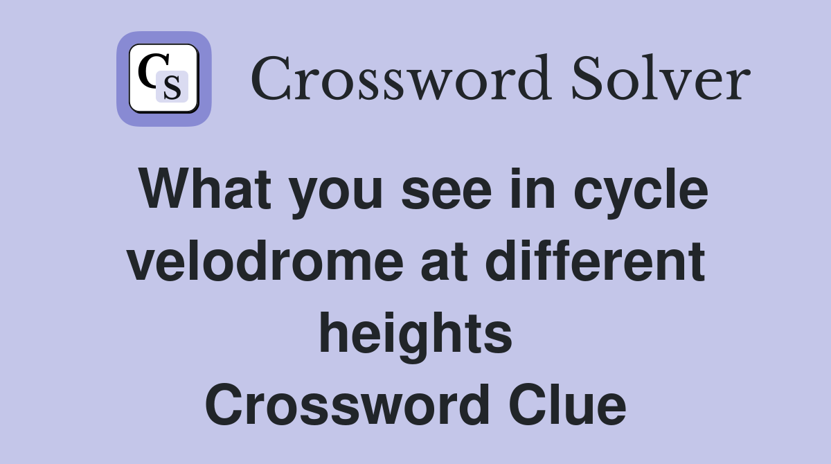 What you see in cycle velodrome at different heights Crossword Clue