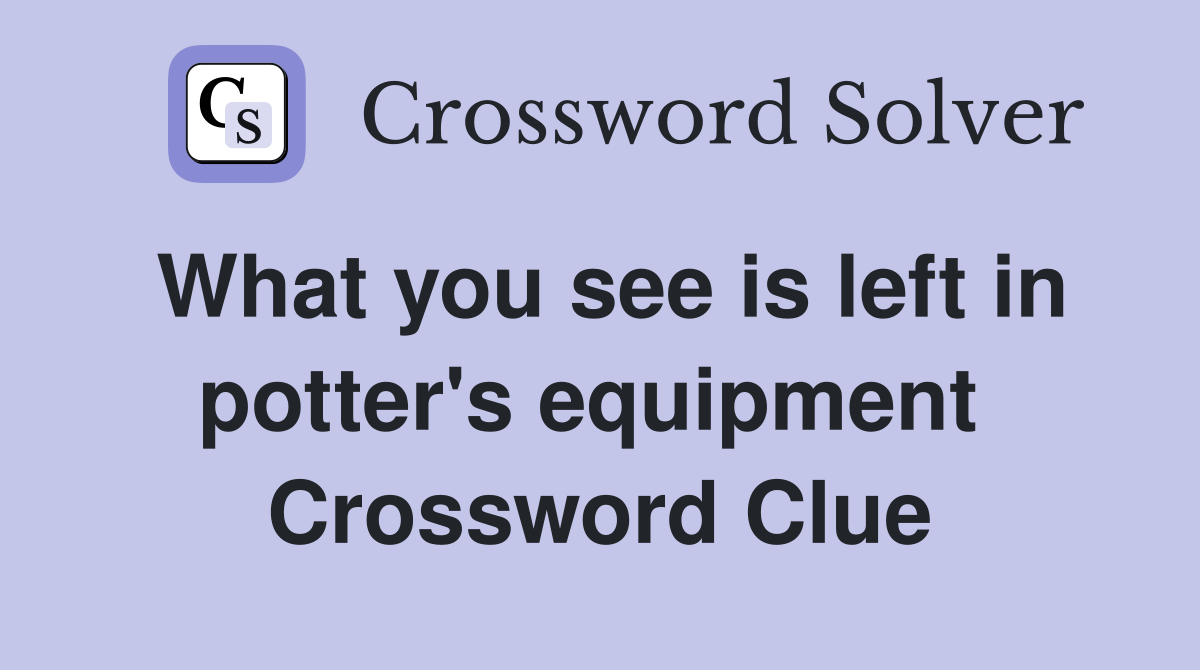What you see is left in potter's equipment  Crossword Clue
