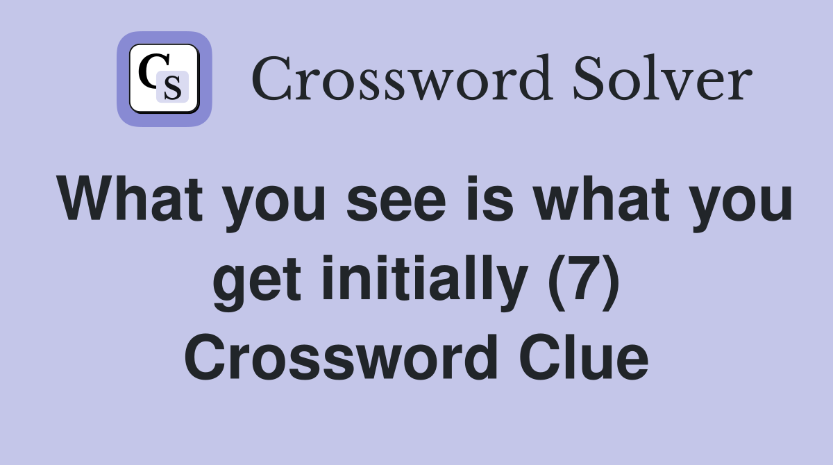 What you see is what you get initially (7) Crossword Clue