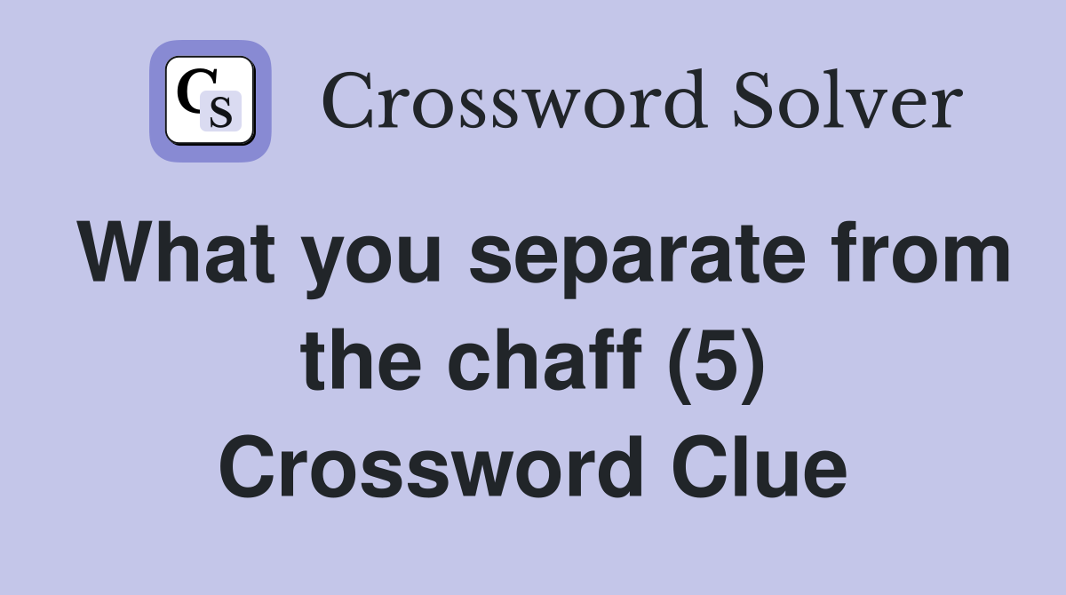 What you separate from the chaff (5) Crossword Clue