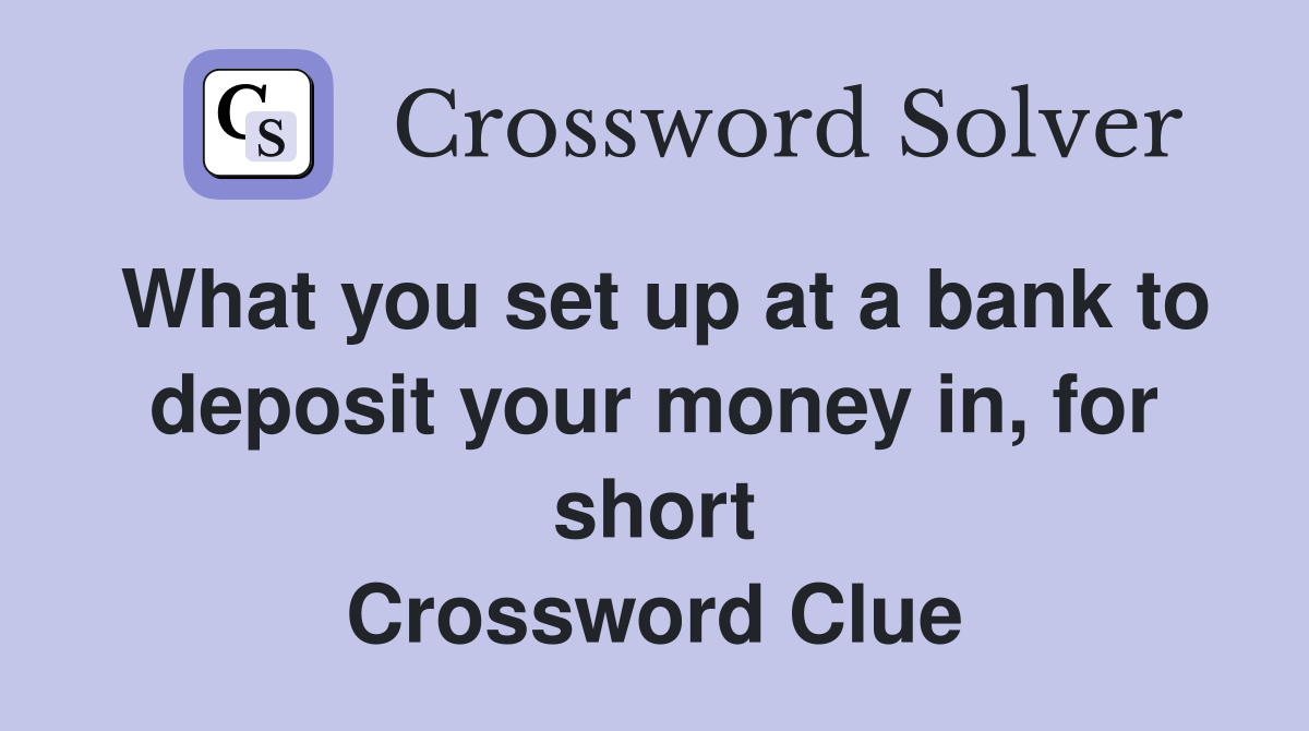 What you set up at a bank to deposit your money in, for short Crossword Clue