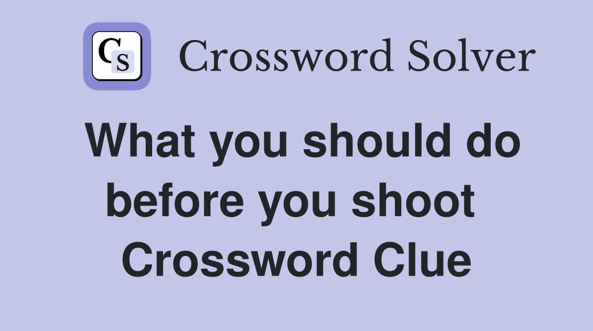 What you should do before you shoot  Crossword Clue