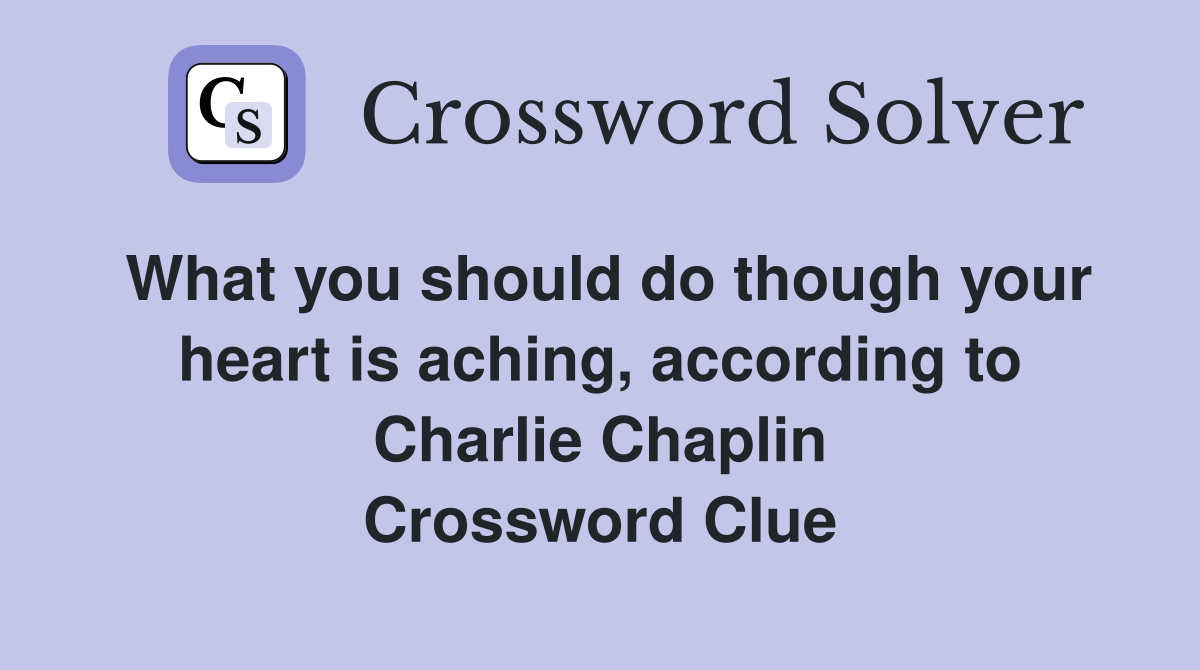 What you should do though your heart is aching, according to Charlie Chaplin Crossword Clue